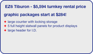 EZ6 Aptos - $1,800 turnkey rental price
graphic packages start at $280!
large counter with locking storage
2 full height slatwall panels for product displays
large header for I.D.
2 laptop shelves
fabric center panel for informational graphics.