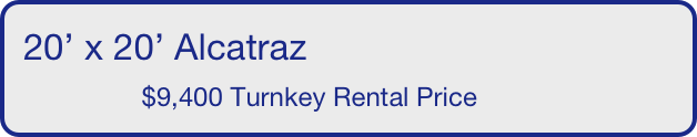 20’ x 20’ Alcatraz
                $9,400 Turnkey Rental Price       
