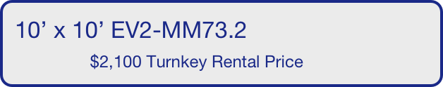 10’ x 10’ EV2-MM73.2
                $2,100 Turnkey Rental Price       