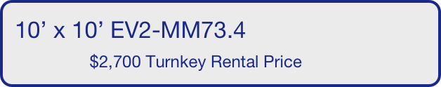 10’ x 10’ EV2-MM73.4
                $2,700 Turnkey Rental Price       