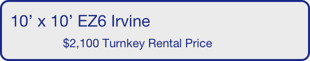 10’ x 10’ EZ6 Irvine
                $2,920 Turnkey Rental Price       