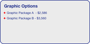 Graphic Options
 Graphic Package A  - $2,586
 Graphic Package B - $3,560

