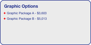 Graphic Options
 Graphic Package A - $3,603
 Graphic Package B - $5,013
