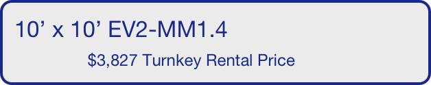 10’ x 10’ EV2-MM1.4
                $4,127 Turnkey Rental Price       