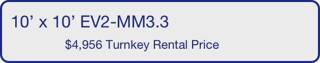 10’ x 10’ EV2-MM3.3
                $4,956 Turnkey Rental Price       