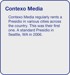 Contexo Media
Contexo Media regularly rents a Presidio in various cities across the country. This was their first one. A standard Presidio in Seattle, WA in 2006.



