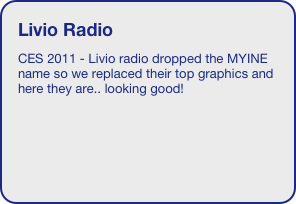 Livio Radio
CES 2011 - Livio radio dropped the MYINE name so we replaced their top graphics and here they are.. looking good!


