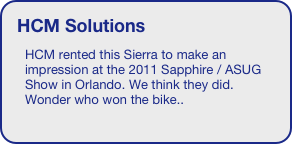 HCM Solutions
HCM rented this Sierra to make an impression at the 2011 Sapphire / ASUG Show in Orlando. We think they did. Wonder who won the bike..