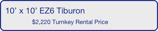10’ x 10’ EZ6 Tiburon
                $5,594 Turnkey Rental Price       