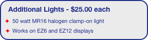 Additional Lights - $25.00 each
50 watt MR16 halogen clamp-on light
Works on EZ6 and EZ12 displays