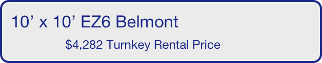 10’ x 10’ EZ6 Belmont
                $4,282 Turnkey Rental Price       