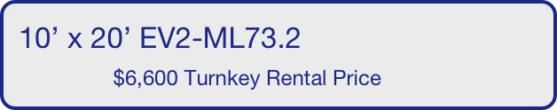 10’ x 20’ EV2-ML73.2
                $6,600 Turnkey Rental Price       