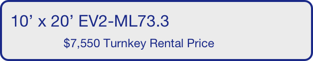 10’ x 20’ EV2-ML73.3
                $7,550 Turnkey Rental Price       