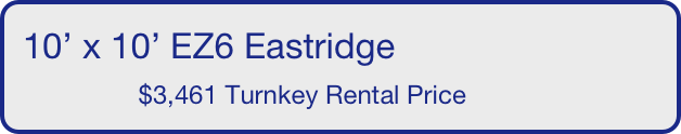 10’ x 10’ EZ6 Eastridge
                $3,461 Turnkey Rental Price       