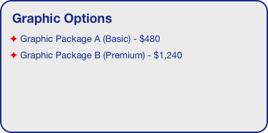 Graphic Options
 Graphic Package A (Basic) - $480
 Graphic Package B (Premium) - $1,240