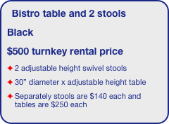 Bistro table and 2 stools
Black
$500 turnkey rental price
2 adjustable height swivel stools
30” diameter x adjustable height table
Separately stools are $140 each and tables are $250 each