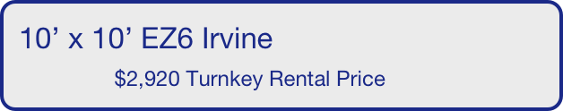 10’ x 10’ EZ6 Irvine
                $2,920 Turnkey Rental Price       