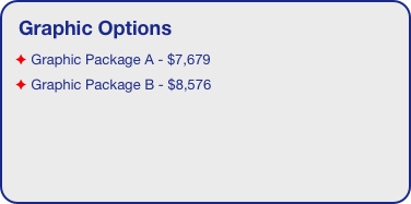 Graphic Options
 Graphic Package A - $7,679
 Graphic Package B - $8,576