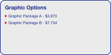 Graphic Options
 Graphic Package A - $3,973
 Graphic Package B - $7,734
