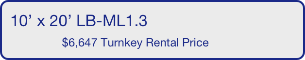 10’ x 20’ LB-ML1.3
                $6,647 Turnkey Rental Price       