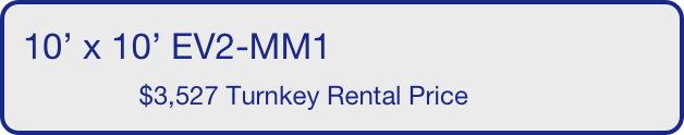 10’ x 10’ EV2-MM1
                $3,527 Turnkey Rental Price       