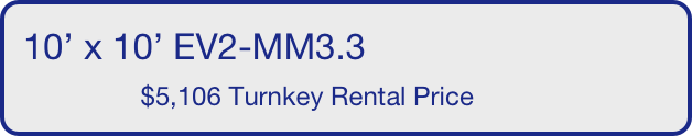 10’ x 10’ EV2-MM3.3
                $5,106 Turnkey Rental Price       