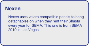 Nexen
Nexen uses velcro compatible panels to hang detachables on when they rent their Shasta every year for SEMA. This one is from SEMA 2010 in Las Vegas.





